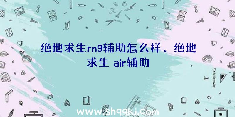 绝地求生rng辅助怎么样、绝地求生